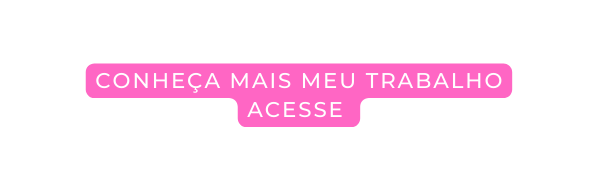 conheça mais meu trabalho acesse